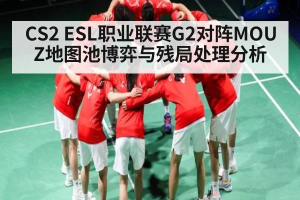 CS2 ESL职业联赛G2对阵MOUZ地图池博弈与残局处理分析