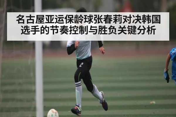 名古屋亚运保龄球张春莉对决韩国选手的节奏控制与胜负关键分析