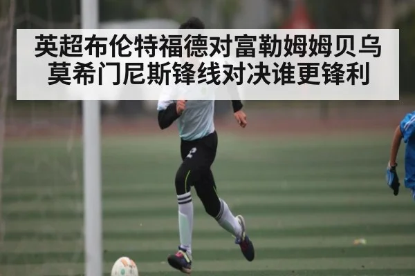 英超布伦特福德对富勒姆姆贝乌莫希门尼斯锋线对决谁更锋利