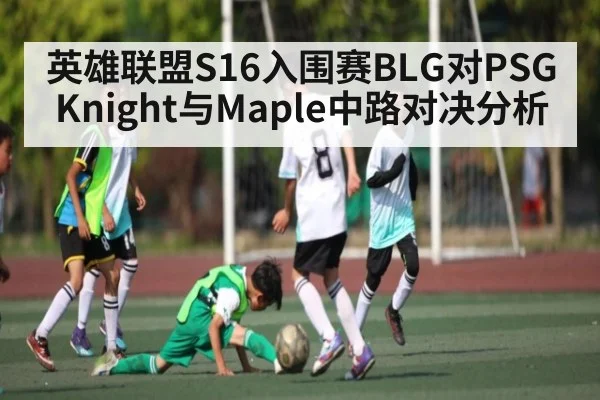 英雄联盟S16入围赛BLG对PSG Knight与Maple中路对决分析